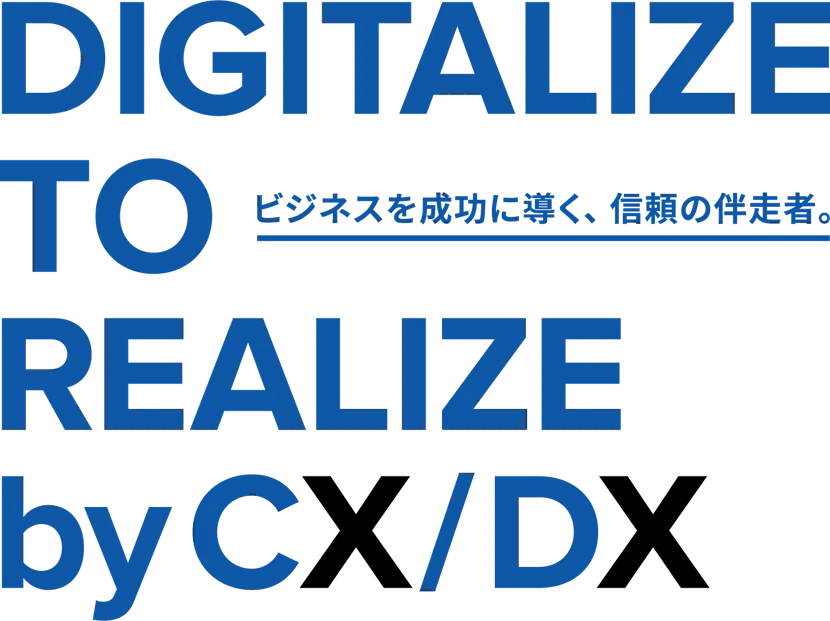 DIGITALIZE TO REALIZE by CX/DX　ビジネスを成功に導く、信頼の伴走者。