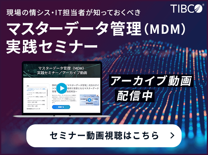 現場の情シス・IT担当者が知っておくべきマスターデータ管理（MDM）実践セミナー アーカイブ動画配信中 セミナー動画視聴はこちら
