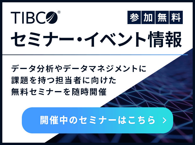 TIBCOセミナー・イベント情報 参加無料 データ分析やデータマネジメントに課題を持つ担当者に向けた無料セミナーを随時開催 開催中のセミナーはこちら