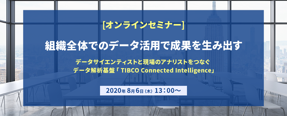 【オンラインセミナー】 組織全体でのデータ活用で成果を生み出す ～データサイエンティストと現場のアナリストをつなぐ データ解析基盤「TIBCO Connected Intelligence」～