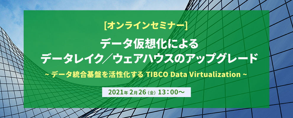 【オンラインセミナー】データ仮想化によるデータレイク／ウェアハウスのアップグレード ～データ統合基盤を活性化する TIBCO Data Virtualization～