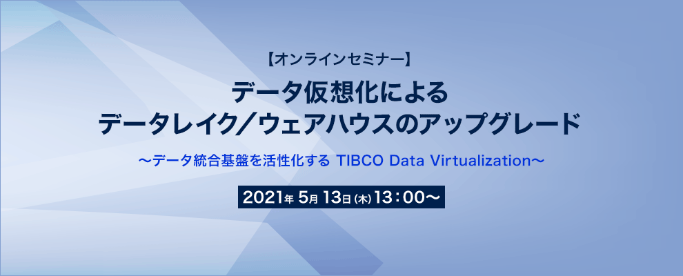 【オンラインセミナー】データ仮想化によるデータレイク／ウェアハウスのアップグレード ～データ統合基盤を活性化する TIBCO Data Virtualization～
