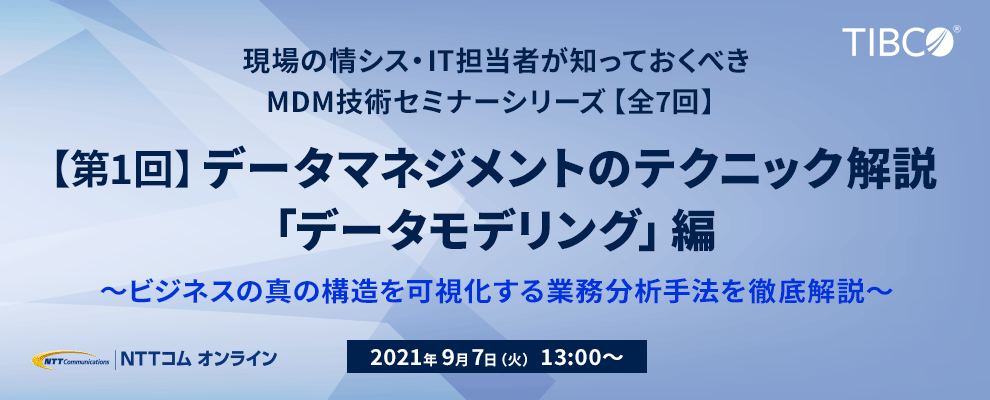現場の情シス・IT担当者が知っておくべきMDM技術セミナーシリーズ【全7回】【第1回】データマネジメントのテクニック解説「データモデリング」編 〜ビジネスの真の構造を可視化する業務分析⼿法を徹底解説〜