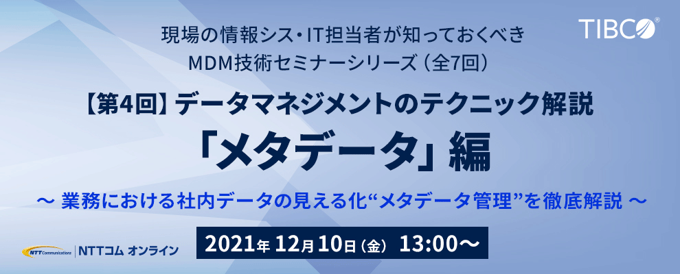 現場の情シス・IT担当者が知っておくべきMDM技術セミナーシリーズ（全7回）【第4回】データマネジメントのテクニック解説「メタデータ」編 ～業務における社内データの見える化“メタデータ管理”を徹底解説～