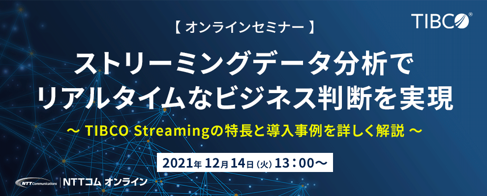 【オンラインセミナー】ストリーミングデータ分析でリアルタイムなビジネス判断を実現 ～TIBCO Streamingの特長と導入事例を詳しく解説～