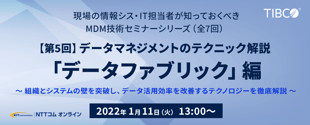 現場の情シス・IT担当者が知っておくべきMDM技術セミナーシリーズ（全7回）【第5回】データマネジメントのテクニック解説「データファブリック」編 ～組織とシステムの壁を突破し、データ活用効率を改善するテクノロジーを徹底解説～