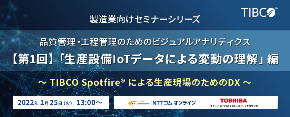 【オンラインセミナー】製造業向けセミナーシリーズ「品質管理・工程管理のためのビジュアルアナリティクス」｜【第1回】「生産設備IoTデータによる変動の理解」編 ～TIBCO Spotfire®による生産現場のためのDX～