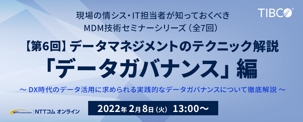 現場の情シス・IT担当者が知っておくべきMDM技術セミナーシリーズ（全7回）【第6回】データマネジメントのテクニック解説「データガバナンス」編 ～DX時代のデータ活用に求められる実践的なデータガバナンスについて徹底解説～