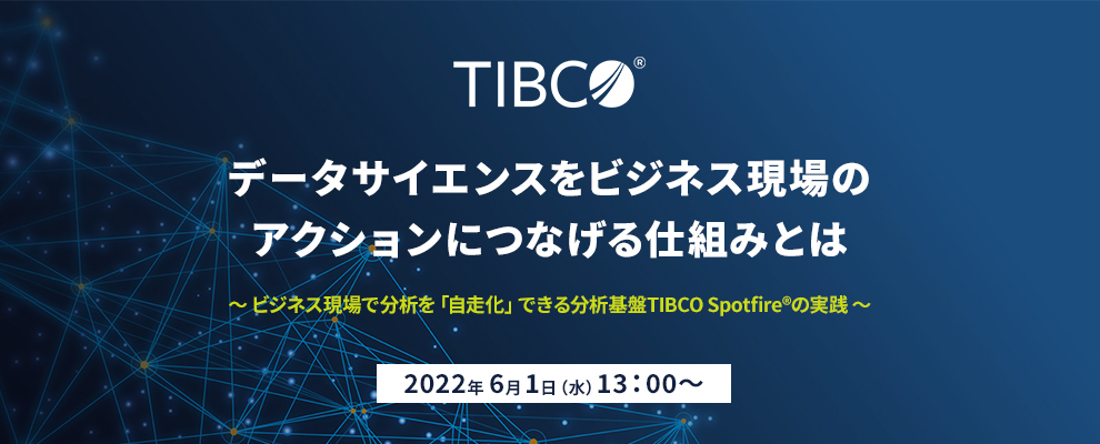 データサイエンスをビジネス現場のアクションにつなげる仕組みとは ～ビジネス現場で分析を「自走化」できる分析基盤TIBCO Spotfire®の実践 ～