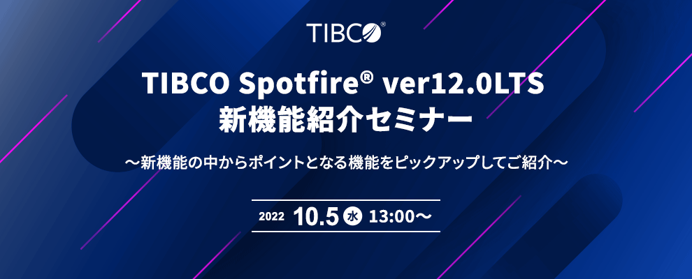 TIBCO Spotfire® ver12.0LTS 新機能紹介セミナー ～新機能の中からポイントとなる機能をピックアップしてご紹介～
