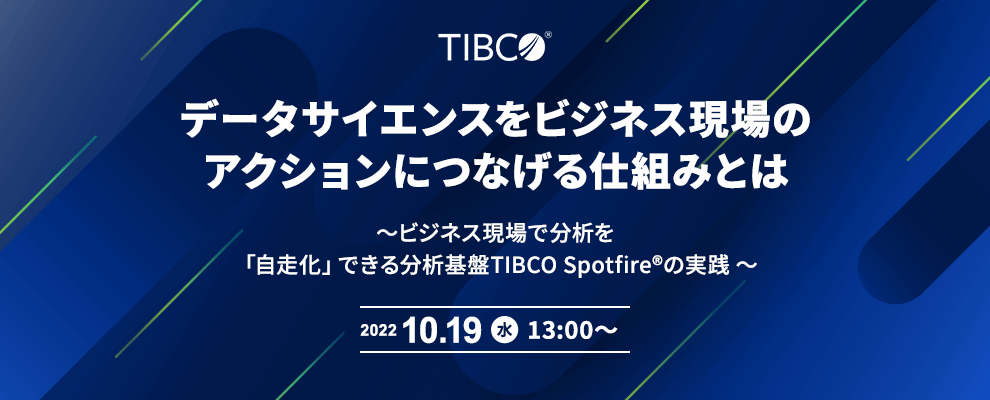 データサイエンスをビジネス現場のアクションにつなげる仕組みとは ～ビジネス現場で分析を「自走化」できる分析基盤TIBCO Spotfire®の実践 ～