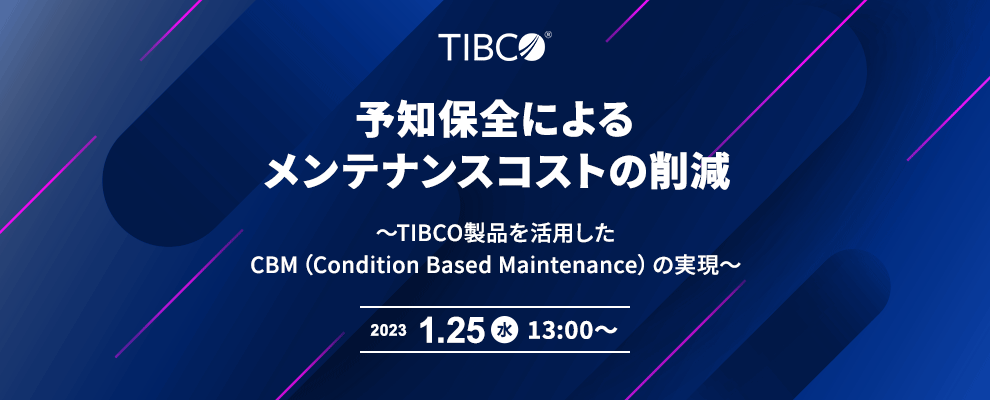 予知保全によるメンテナンスコストの削減 ～TIBCO製品を活用したCBM（Condition Based Maintenance）の実現～