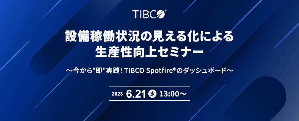 設備稼働状況の見える化による生産性向上セミナー ～今から"即"実践！TIBCO Spotfire®のダッシュボード～