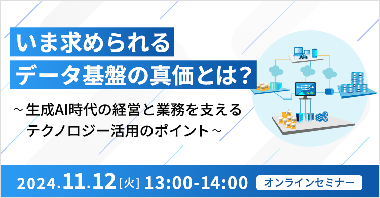 いま求められるデータ基盤の真価とは？ ～生成AI時代の経営と業務を支えるテクノロジー活用のポイント～