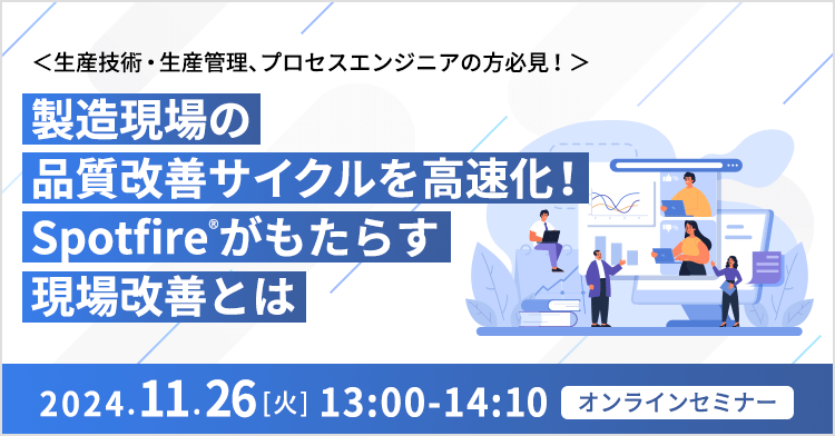 ＜生産技術・生産管理、プロセスエンジニアの方必見！＞製造現場の品質改善サイクルを高速化！Spotfire®がもたらす現場改善とは 