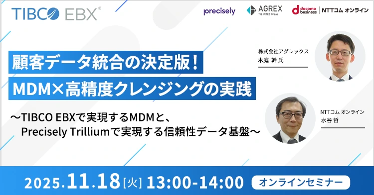 顧客データ統合の決定版！MDM×高精度クレンジングの実践 ～TIBCO EBXで実現するMDMと、Precisely Trilliumで実現する信頼性データ基盤～