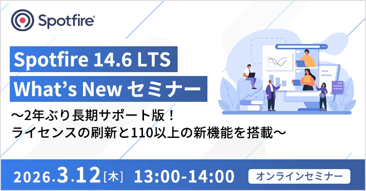 Spotfire 14.6 LTS What’s New セミナー ～2年ぶり長期サポート版！ライセンスの刷新と110以上の新機能を搭載～ 