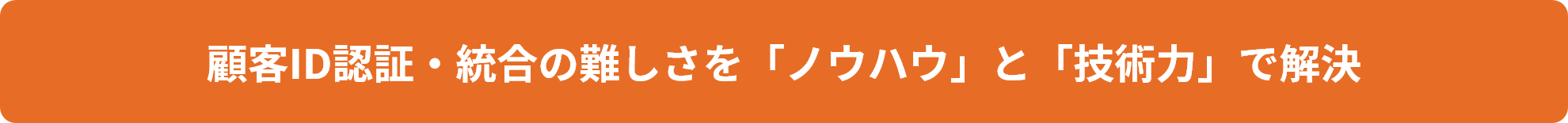顧客ID認証・統合の難しさを「ノウハウ」と「技術力」で解決