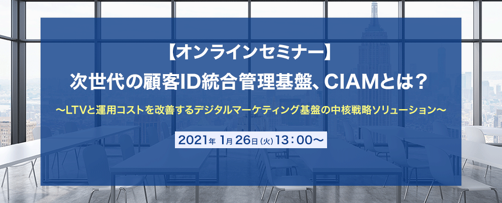 【オンラインセミナー】次世代の顧客ID統合管理基盤、CIAMとは？ ～LTVと運用コストを改善するデジタルマーケティング基盤の中核戦略ソリューション～
