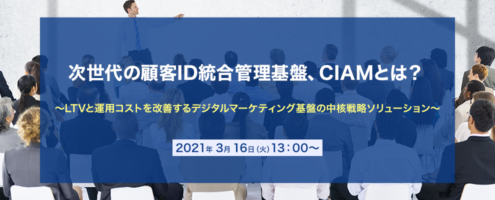 次世代の顧客ID統合管理基盤、CIAMとは？ ～LTVと運用コストを改善するデジタルマーケティング基盤の中核戦略ソリューション～