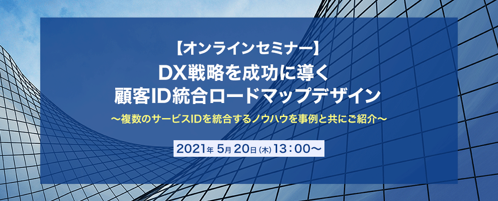 【オンラインセミナー】 DX戦略を成功に導く 顧客ID統合ロードマップデザイン ～複数のサービスIDを統合するノウハウを事例と共にご紹介～