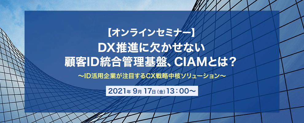 【オンラインセミナー】 DX推進に欠かせない顧客ID統合管理基盤、CIAMとは？ ～ID活用企業が注目するCX戦略中核ソリューション～