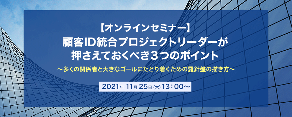 【オンラインセミナー】顧客ID統合プロジェクトリーダーが押さえておくべき３つのポイント ～多くの関係者と大きなゴールにたどり着くための羅針盤の描き方～
