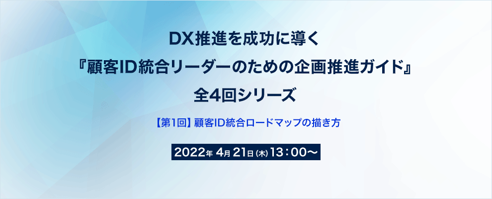 DX推進を成功に導く『顧客ID統合リーダーのための企画推進ガイド』全4回シリーズ 【第1回】顧客ID統合ロードマップの描き方