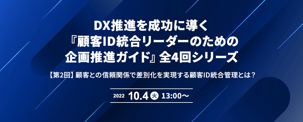 DX推進を成功に導く『顧客ID統合リーダーのための企画推進ガイド』全4回シリーズ 【第2回】顧客との信頼関係で差別化を実現する顧客ID統合管理とは？