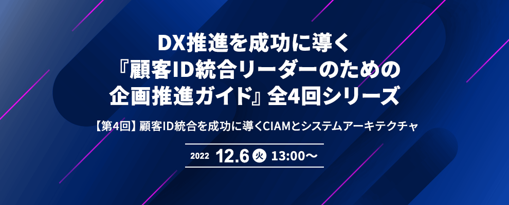 DX推進を成功に導く『顧客ID統合リーダーのための企画推進ガイド』全4回シリーズ 【第4回】顧客ID統合を成功に導くCIAMとシステムアーキテクチャ