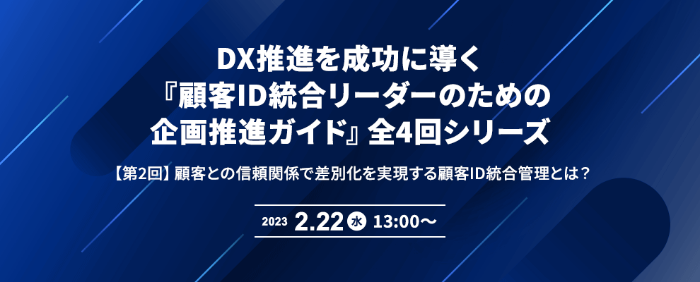 DX推進を成功に導く『顧客ID統合リーダーのための企画推進ガイド』全4回シリーズ 【第2回】顧客との信頼関係で差別化を実現する顧客ID統合管理とは？