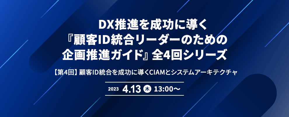 DX推進を成功に導く『顧客ID統合リーダーのための企画推進ガイド』全4回シリーズ 【第4回】顧客ID統合を成功に導くCIAMとシステムアーキテクチャ