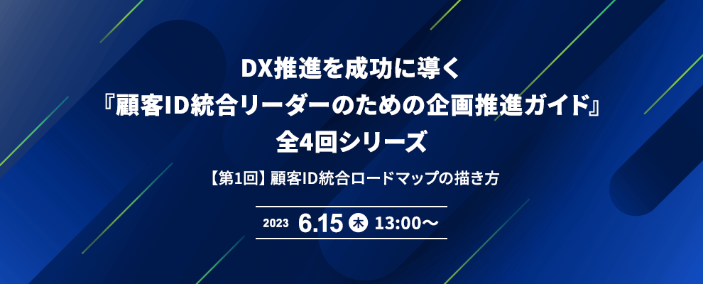 DX推進を成功に導く『顧客ID統合リーダーのための企画推進ガイド』全4回シリーズ 【第1回】顧客ID統合ロードマップの描き方