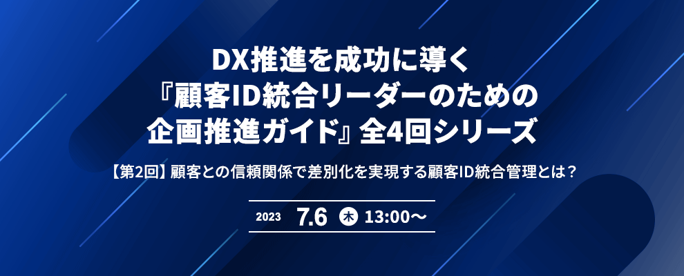 DX推進を成功に導く『顧客ID統合リーダーのための企画推進ガイド』全4回シリーズ 【第2回】顧客との信頼関係で差別化を実現する顧客ID統合管理とは？