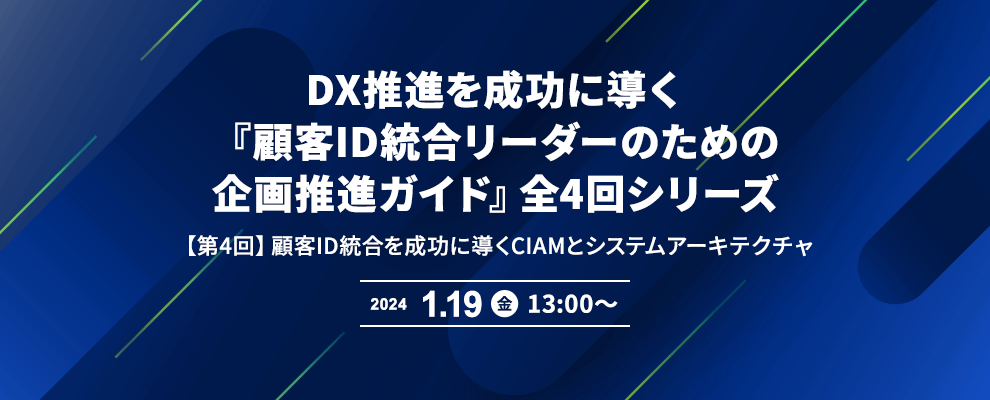 DX推進を成功に導く『顧客ID統合リーダーのための企画推進ガイド』全4回シリーズ 【第4回】顧客ID統合を成功に導くCIAMとシステムアーキテクチャ