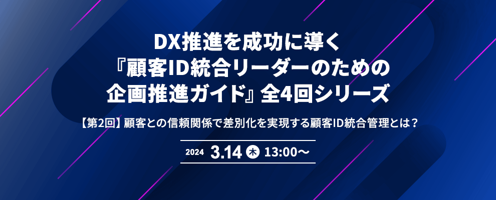 DX推進を成功に導く『顧客ID統合リーダーのための企画推進ガイド』全4回シリーズ 【第2回】顧客との信頼関係で差別化を実現する顧客ID統合管理とは？