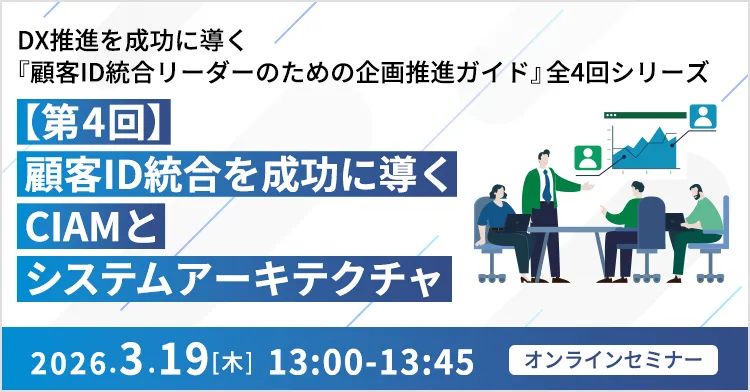 DX推進を成功に導く『顧客ID統合リーダーのための企画推進ガイド』全4回シリーズ 【第4回】顧客ID統合を成功に導くCIAMとシステムアーキテクチャ