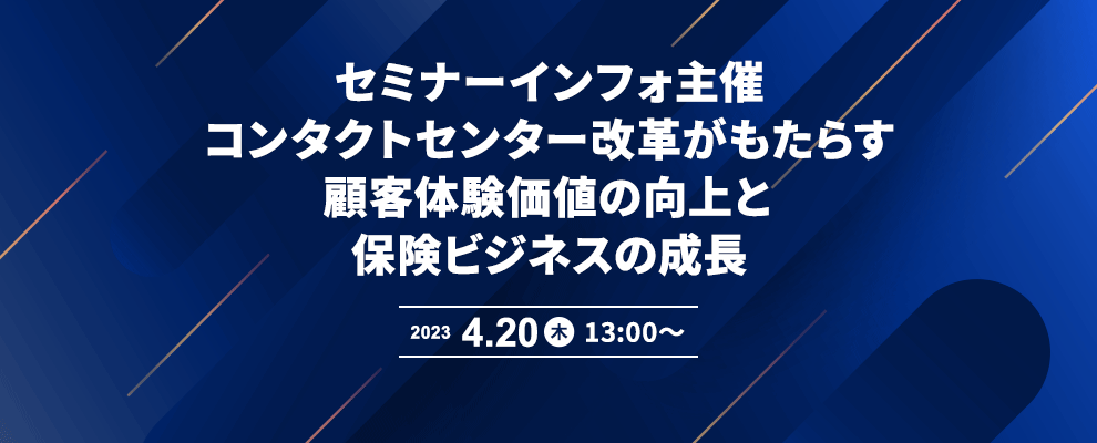 セミナーインフォ主催『コンタクトセンター改革がもたらす顧客体験価値の向上と保険ビジネスの成長』 