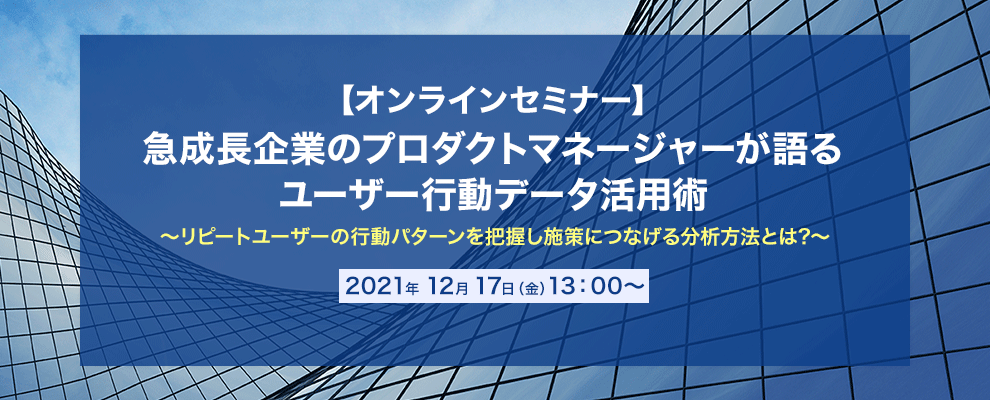 【オンラインセミナー】急成長企業のプロダクトマネージャーが語るユーザー行動データ活用術 ～リピートユーザーの行動パターンを把握し施策につなげる分析方法とは?～