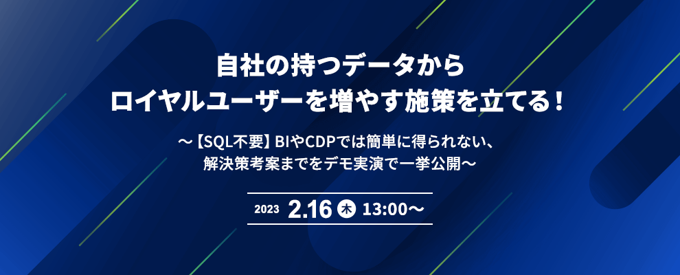 自社の持つデータからロイヤルユーザーを増やす施策を立てる！ 〜【SQL不要】BIやCDPでは簡単に得られない、解決策考案までをデモ実演で一挙公開〜