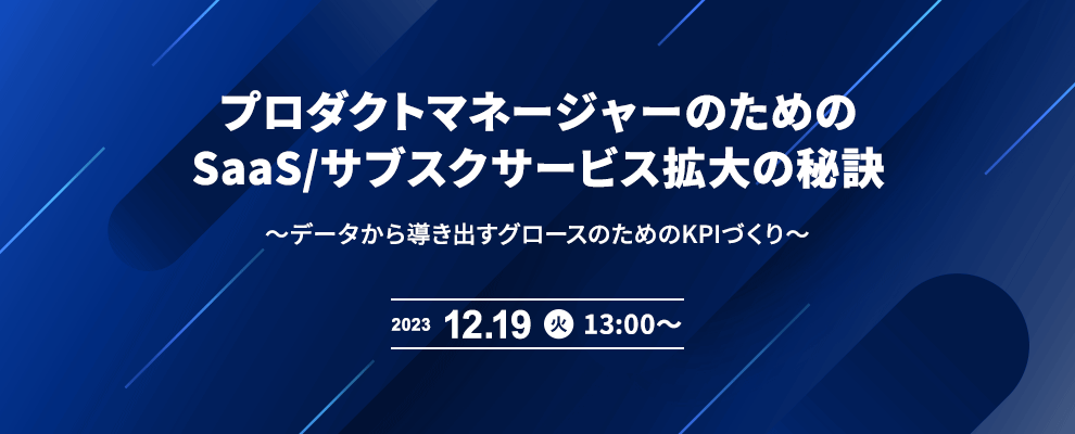 プロダクトマネージャーのためのSaaS/サブスクサービス拡大の秘訣 ～データから導き出すグロースのためのKPIづくり～