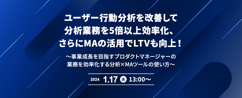 ユーザー行動分析を改善して分析業務を5倍以上効率化、さらにMAの活用でLTVも向上！ ～事業成長を目指すプロダクトマネージャーの業務を効率化する分析×MAツールの使い方～