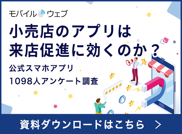 モバイルウェブ 小売店のアプリは来店促進に効くのか？公式スマホアプリ 1098人アンケート調査 資料ダウンロードはこちら