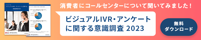 消費者にコールセンターについて聞いてみました！ビジュアルIVR・アンケートに関する意識調査2023