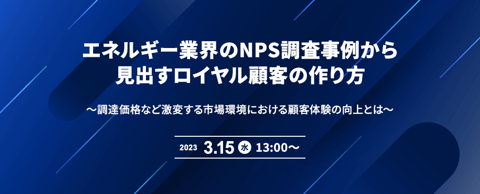 エネルギー業界のNPS調査事例から見出すロイヤル顧客の作り方 ～調達価格など激変する市場環境における顧客体験の向上とは～