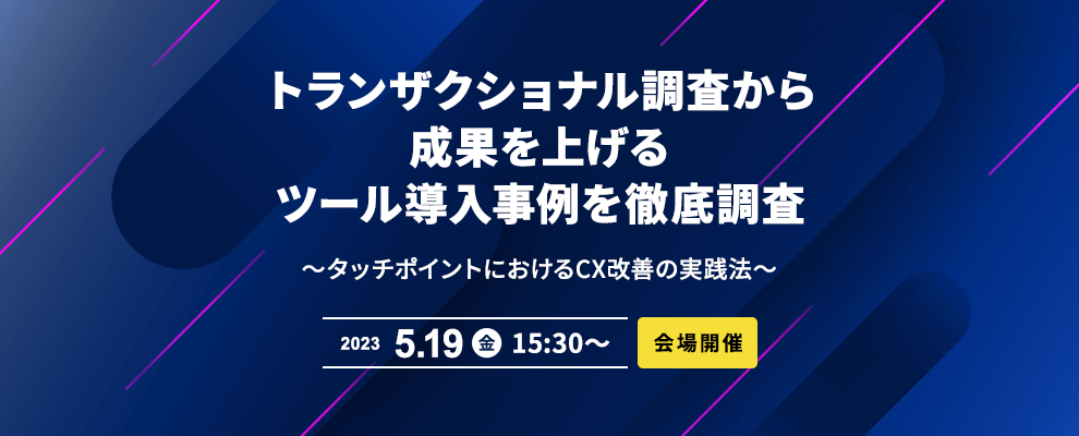 トランザクショナル調査から成果を上げるツール導入事例を徹底解説 ～タッチポイントにおけるCX改善の実践法～