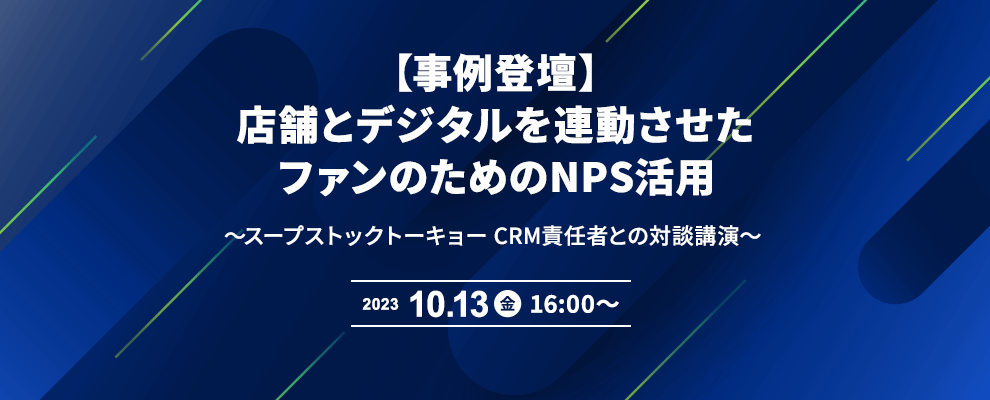 【事例登壇】店舗とデジタルを連動させたファンのためのNPS活用 ～スープストックトーキョー CRM責任者との対談講演～