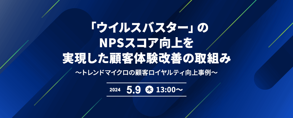 「ウイルスバスター」のNPSスコア向上を実現した顧客体験改善の取組み ～トレンドマイクロの顧客ロイヤルティ向上事例～