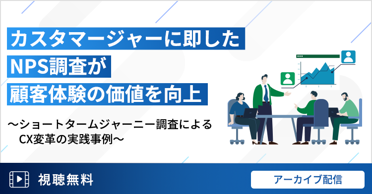カスタマージャーニーに即したNPS調査が顧客体験の価値を向上する～ショートタームジャーニー調査によるCX変革の実践事例～