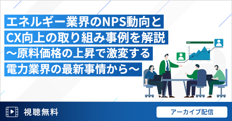 エネルギー業界のNPS動向とCX向上の取り組み事例を解説～原料価格の上昇で激変する電力業界の最新事情から～